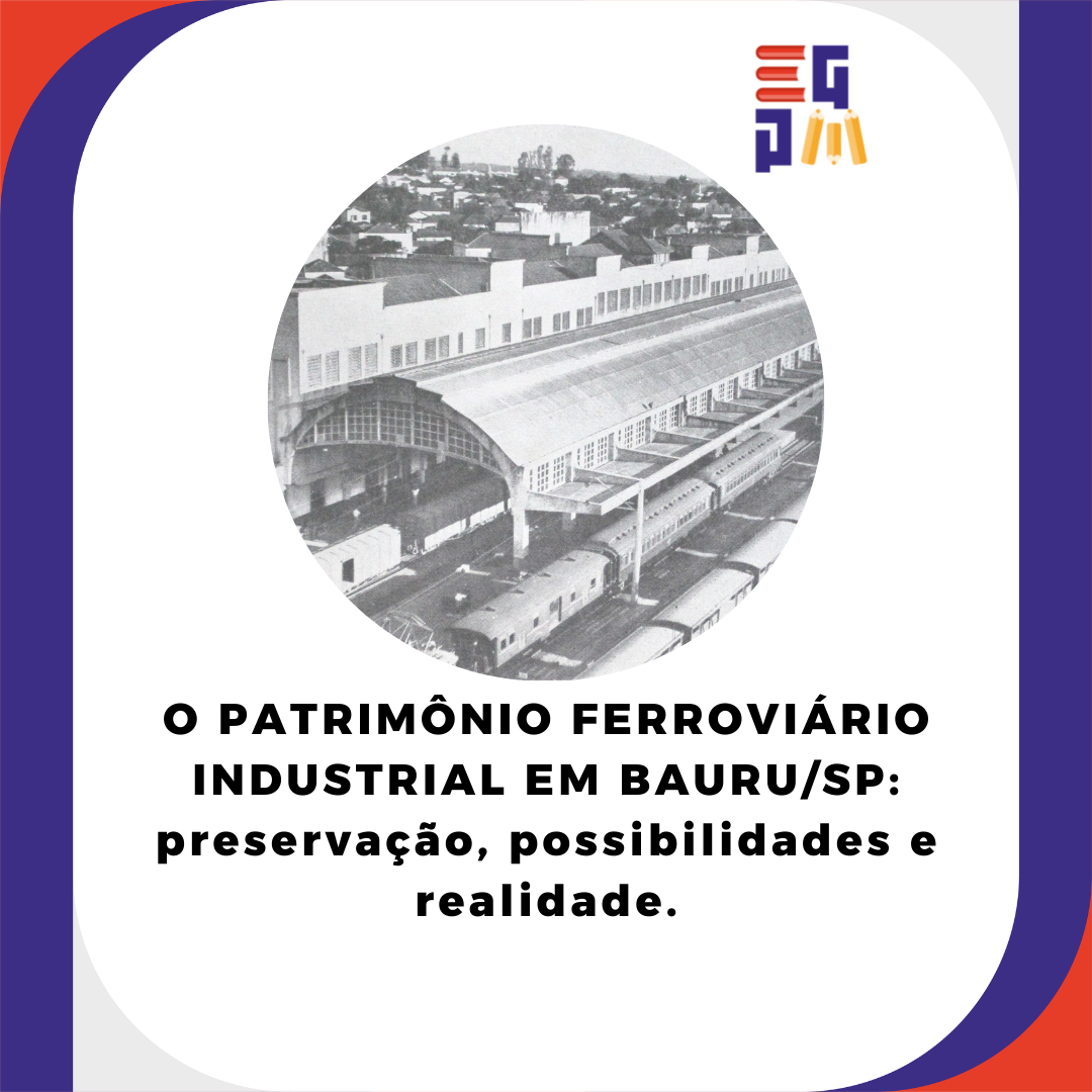 O PATRIMÔNIO FERROVIÁRIO INDUSTRIAL EM BAURU/SP: preservação, possibilidades e realidade.