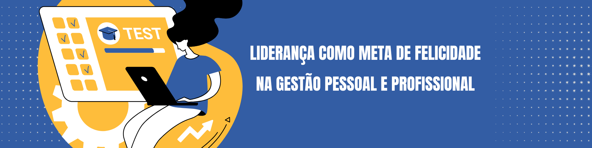 LIDERANÇA COMO META DE FELICIDADE NA GESTÃO PESSOAL E PROFISSIONAL  - TURMA 2